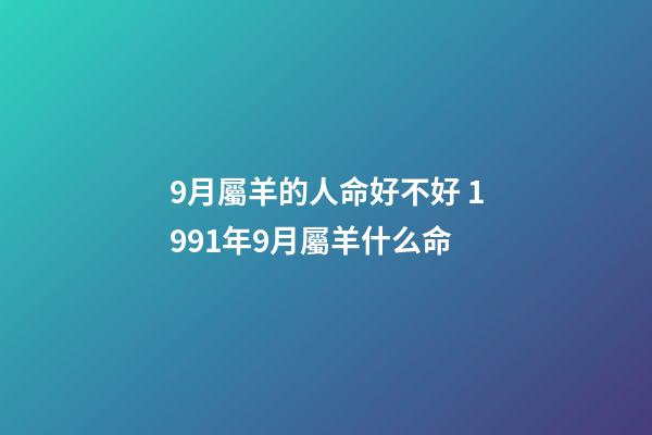9月屬羊的人命好不好 1991年9月屬羊什么命-第1張-觀點(diǎn)-玄機(jī)派